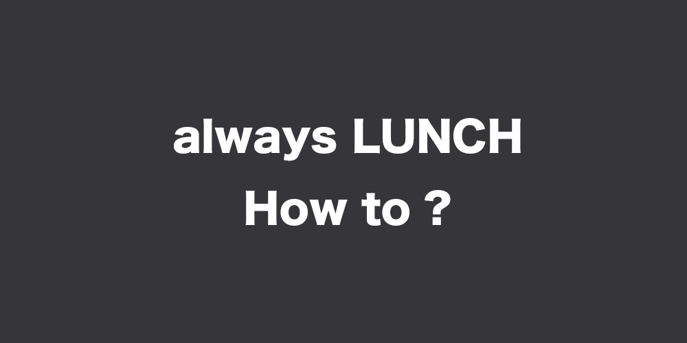 always LUNCH How to ?